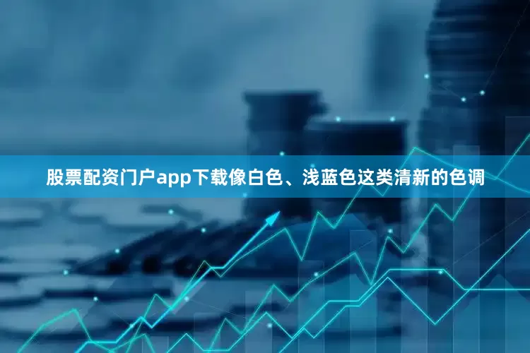 股票配资门户app下载像白色、浅蓝色这类清新的色调