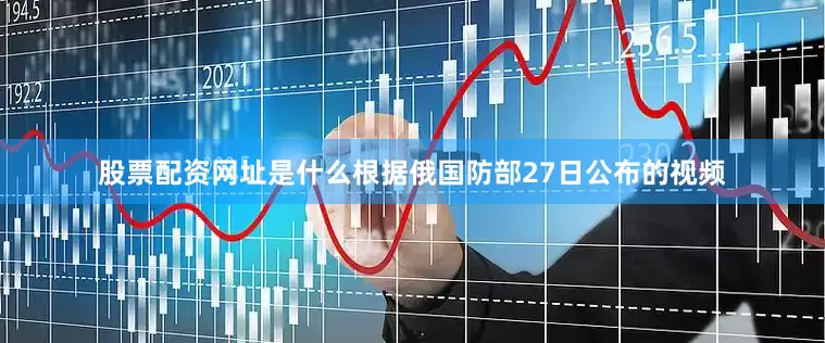 股票配资网址是什么根据俄国防部27日公布的视频