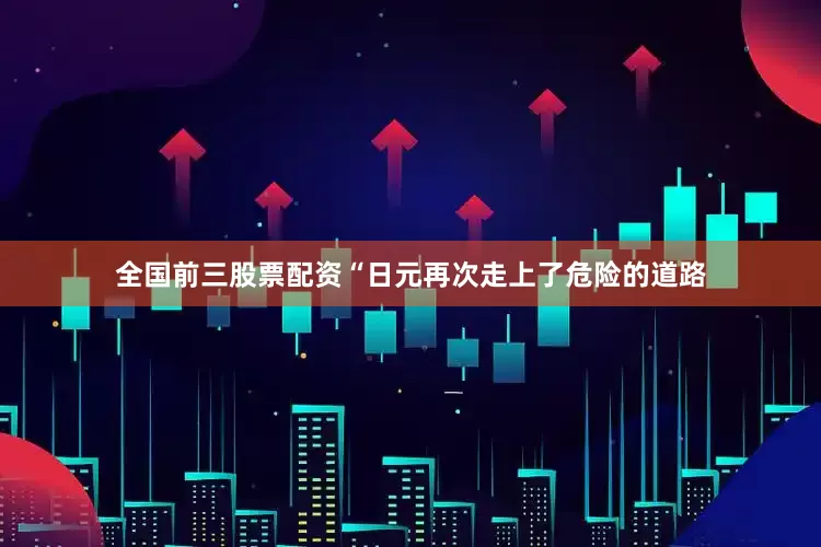 全国前三股票配资“日元再次走上了危险的道路
