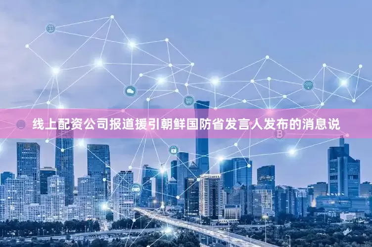 线上配资公司　　报道援引朝鲜国防省发言人发布的消息说