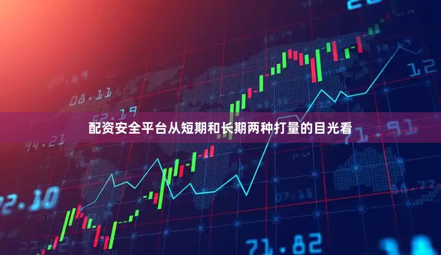 配资安全平台从短期和长期两种打量的目光看