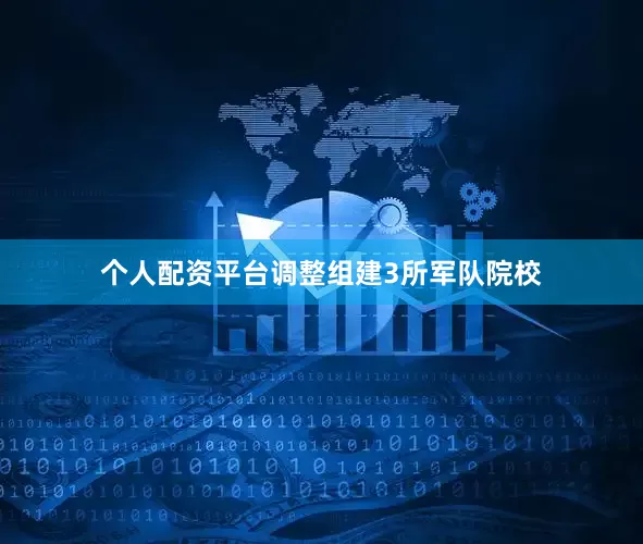 个人配资平台调整组建3所军队院校