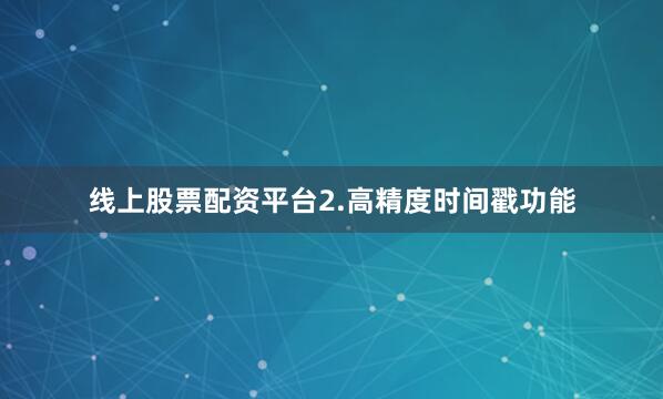 线上股票配资平台2.高精度时间戳功能