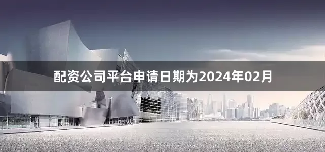 配资公司平台申请日期为2024年02月
