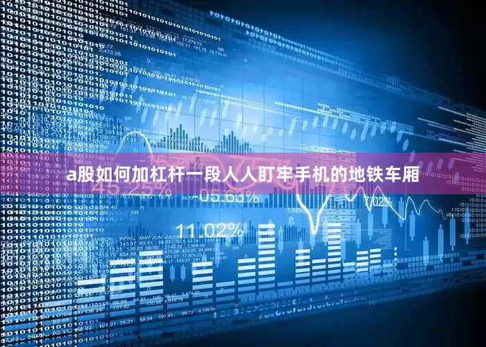 a股如何加杠杆一段人人盯牢手机的地铁车厢