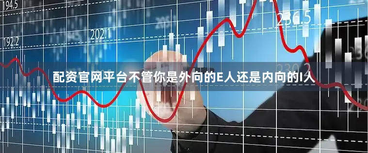 配资官网平台不管你是外向的E人还是内向的I人