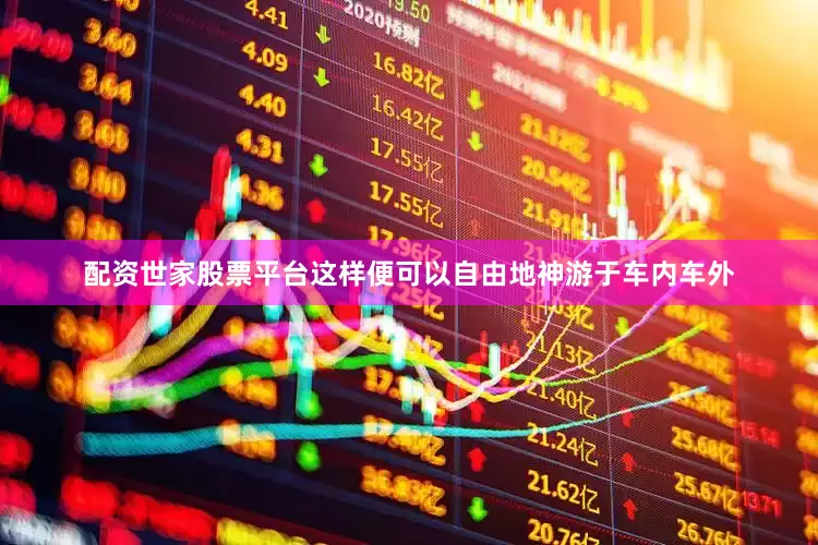 配资世家股票平台这样便可以自由地神游于车内车外