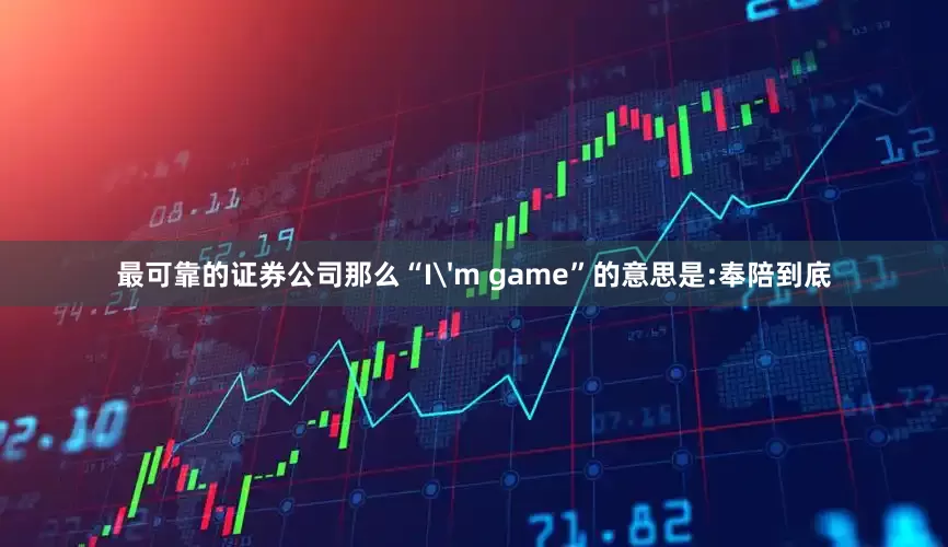 最可靠的证券公司那么“I'm game”的意思是:奉陪到底