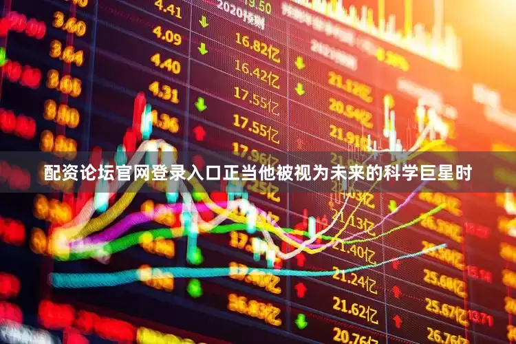配资论坛官网登录入口正当他被视为未来的科学巨星时
