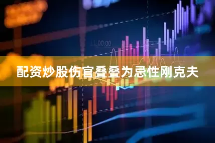 配资炒股伤官叠叠为忌性刚克夫