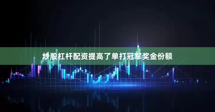 炒股杠杆配资提高了单打冠军奖金份额