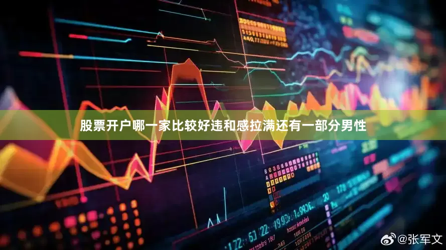 股票开户哪一家比较好违和感拉满还有一部分男性