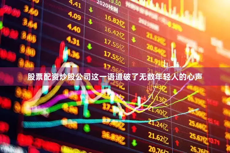 股票配资炒股公司这一语道破了无数年轻人的心声