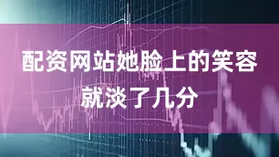 配资网站她脸上的笑容就淡了几分