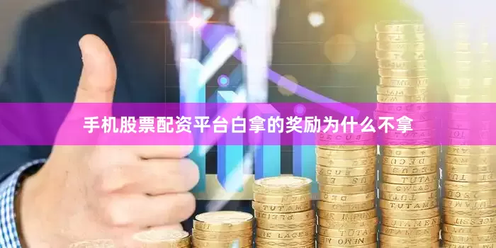 手机股票配资平台白拿的奖励为什么不拿